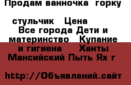 Продам ванночка, горку, стульчик › Цена ­ 300 - Все города Дети и материнство » Купание и гигиена   . Ханты-Мансийский,Пыть-Ях г.